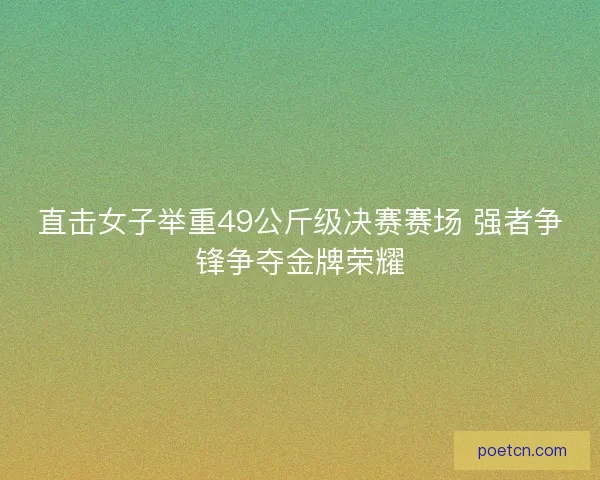 直击女子举重49公斤级决赛赛场 强者争锋争夺金牌荣耀