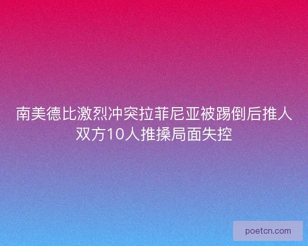 南美德比激烈冲突拉菲尼亚被踢倒后推人双方10人推搡局面失控