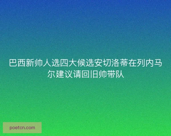 巴西新帅人选四大候选安切洛蒂在列内马尔建议请回旧帅带队