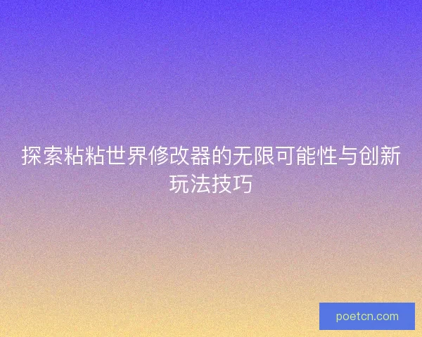 探索粘粘世界修改器的无限可能性与创新玩法技巧