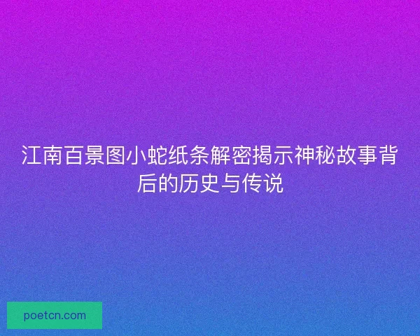 江南百景图小蛇纸条解密揭示神秘故事背后的历史与传说