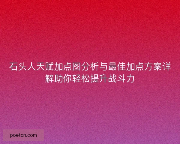 石头人天赋加点图分析与最佳加点方案详解助你轻松提升战斗力