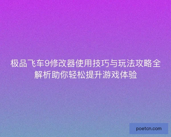 极品飞车9修改器使用技巧与玩法攻略全解析助你轻松提升游戏体验