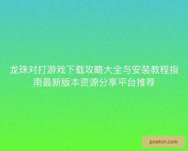 龙珠对打游戏下载攻略大全与安装教程指南最新版本资源分享平台推荐 龙珠对打游戏下载攻略大全与安装教程指南最新版本资源分享平台推荐