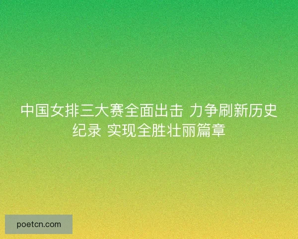 中国女排三大赛全面出击 力争刷新历史纪录 实现全胜壮丽篇章
