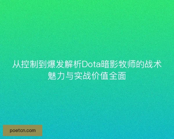 从控制到爆发解析Dota暗影牧师的战术魅力与实战价值全面