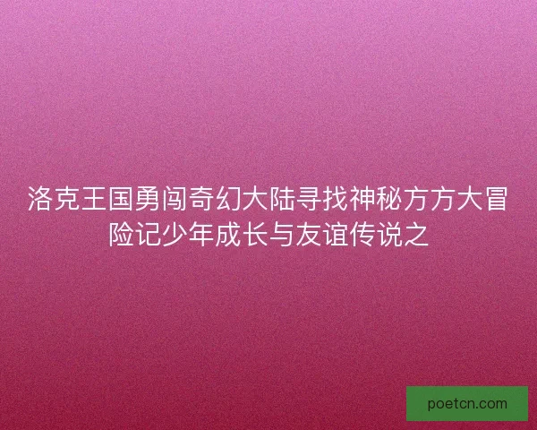 洛克王国勇闯奇幻大陆寻找神秘方方大冒险记少年成长与友谊传说之