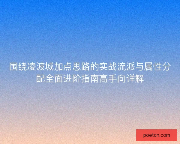 围绕凌波城加点思路的实战流派与属性分配全面进阶指南高手向详解
