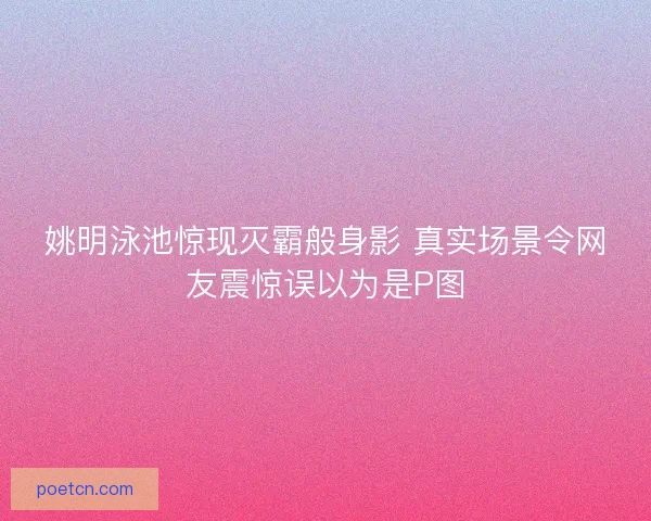 姚明泳池惊现灭霸般身影 真实场景令网友震惊误以为是P图