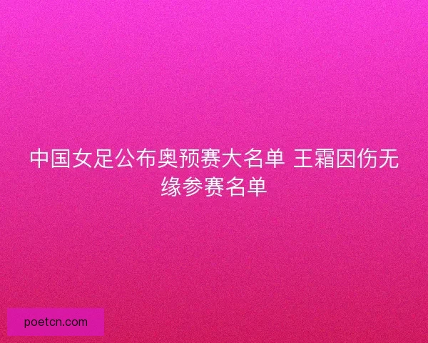 中国女足公布奥预赛大名单 王霜因伤无缘参赛名单