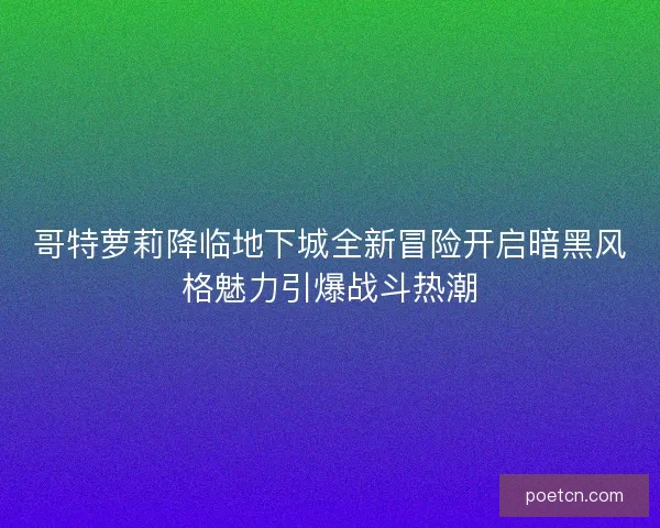 哥特萝莉降临地下城全新冒险开启暗黑风格魅力引爆战斗热潮