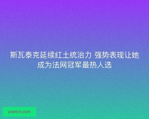 斯瓦泰克延续红土统治力 强势表现让她成为法网冠军最热人选