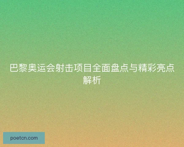 巴黎奥运会射击项目全面盘点与精彩亮点解析