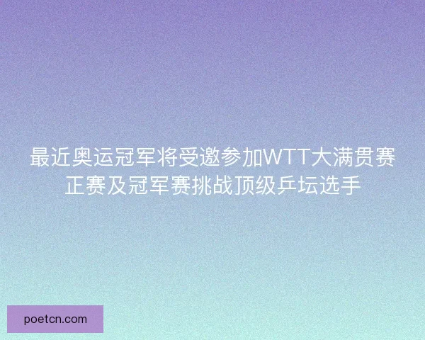 最近奥运冠军将受邀参加WTT大满贯赛正赛及冠军赛挑战顶级乒坛选手
