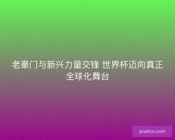 老豪门与新兴力量交锋 世界杯迈向真正全球化舞台