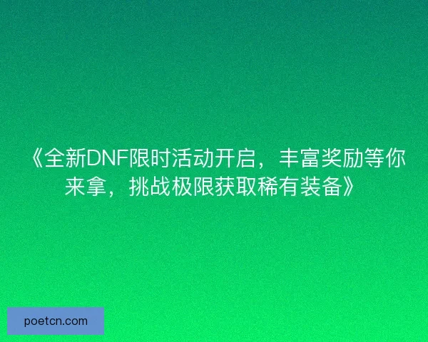 《全新DNF限时活动开启，丰富奖励等你来拿，挑战极限获取稀有装备》