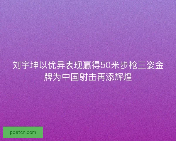 刘宇坤以优异表现赢得50米步枪三姿金牌为中国射击再添辉煌