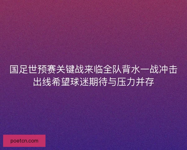 国足世预赛关键战来临全队背水一战冲击出线希望球迷期待与压力并存