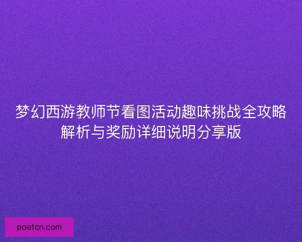 梦幻西游教师节看图活动趣味挑战全攻略解析与奖励详细说明分享版